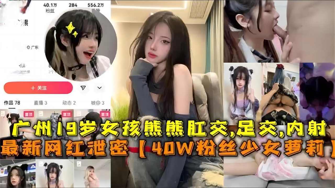 【40W粉丝少女萝莉】广州19岁女孩熊熊肛交足交内射，网红大瓜速速来吃！