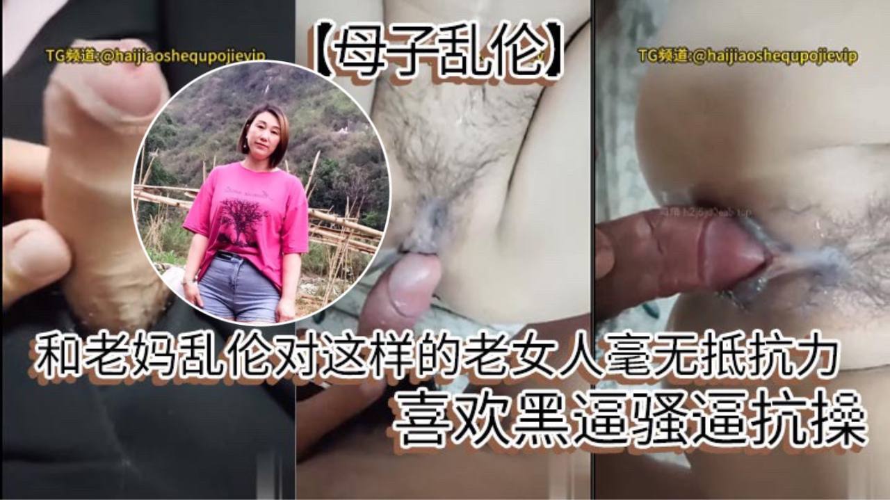 【母子乱伦】和老妈乱伦对这样的老女人毫无抵抗力，喜欢黑逼骚逼抗操。
