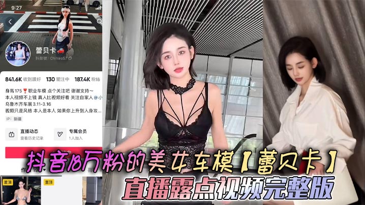 抖音18万粉的美女车模蕾贝卡直播露点视频完整版乳形暴露福利满屏这内衣穿了和没穿根本没区别