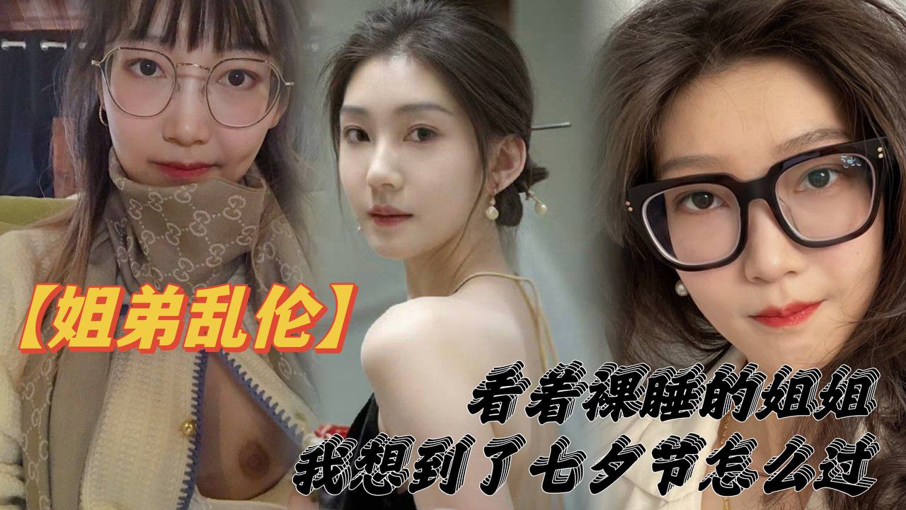 【姐弟乱伦】看着裸睡的姐姐，我想到了七夕节该怎么过，操亲姐姐，反抗无效，最后还是操了